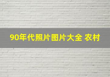 90年代照片图片大全 农村